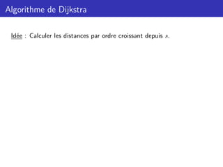 Algorithme de Dijkstra
Idée : Calculer les distances par ordre croissant depuis s.
 