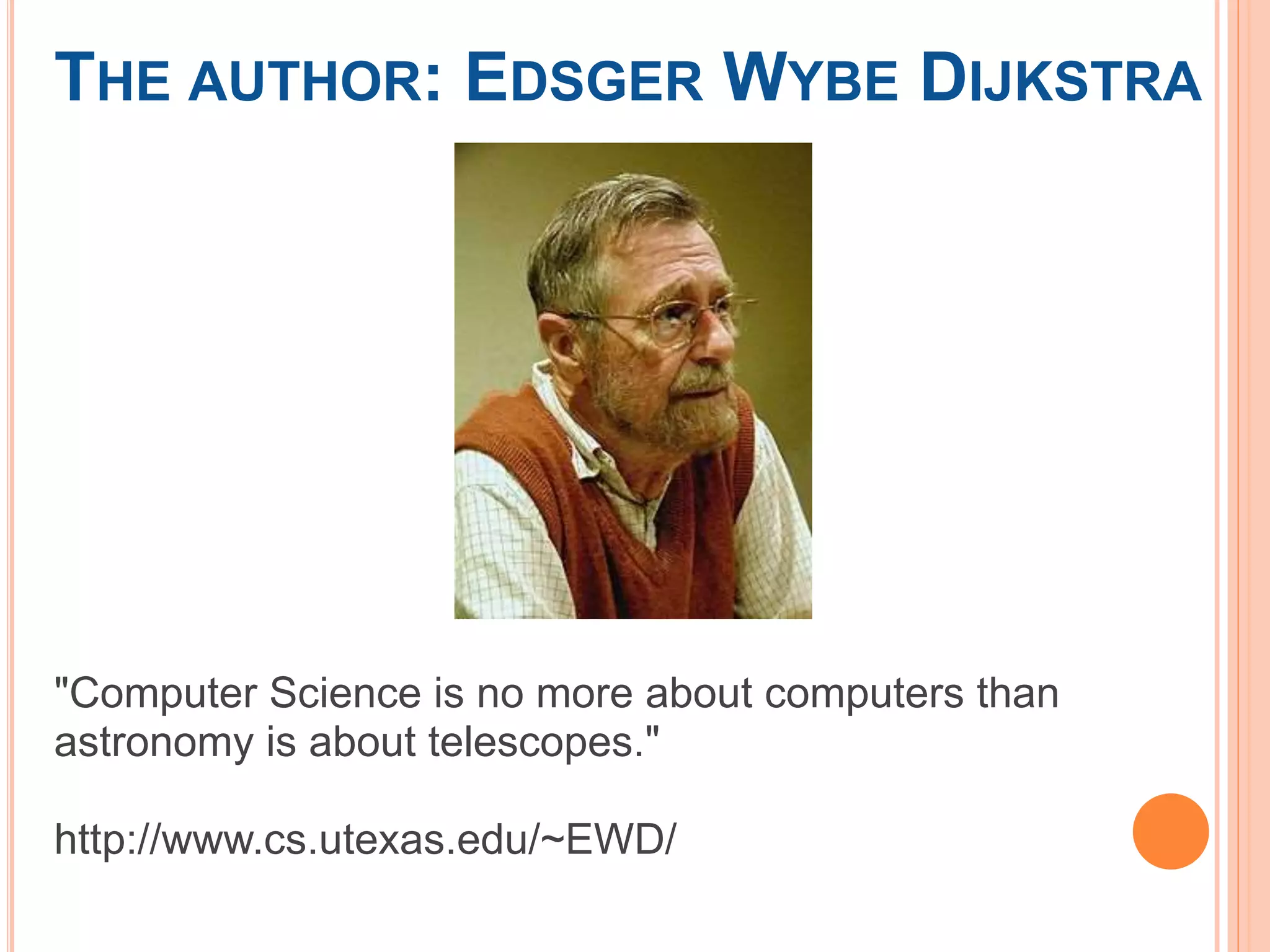 THE AUTHOR: EDSGER WYBE DIJKSTRA
"Computer Science is no more about computers than
astronomy is about telescopes."
http://www.cs.utexas.edu/~EWD/
 