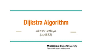 Dijkstra Algorithm
Akash Sethiya
(as4652)
Mississippi State University
Computer Science Graduate
 