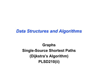 Data Structures and Algorithms


              Graphs
  Single-Source Shortest Paths
      (Dijkstra’s Algorithm)
           PLSD210(ii)
 