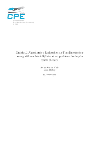Graphs & Algorithmie : Recherches sur l’implémentation
des algorithmes liés à Dijkstra et au problème des K-plus
courts chemins
Arthur Van de Wiele
Louis Thibon
25 Janvier 2011
 