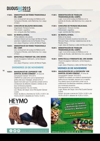 14
17.00 h	 DEMOSTRACIÓ DE FEINES TRADICIONALS
DEL CAMP.
	 Lloc: encreuament de la plaça de Mallorca amb
l’avinguda d’Alcúdia, carrer Bartomeu Coc i plaça
d’Orient.
17.00 h	 CONCURS DE BALDUFES MEXICANES.
	 Organització: Trompos Cometa.
	 Patrocinador: Juguettos.
	 Lloc: avinguda dels Reis Catòlics.
18.00 h	 SA REVETLA D’INCA.
	 Petites ballades a les places.
	 Animació itinerant pel recorregut del Mercat Pagès,
xeremiers i balladors/ores de Sa Revetla d’Inca.
	 Lloc: plaça d’Espanya i carrers del Mercat Pagès.
19.00 h	 DEMOSTRACIÓ DE FEINES TRADICIONALS
DEL CAMP.
	 Lloc: encreuament de la plaça de Mallorca amb
l’avinguda d’Alcúdia, carrer Bartomeu Coc i plaça
d’Orient.
19.30 h	 ESPECTACLE ITINERANT DEL CIRC BOVER:
Troupe de pagesos mallorquins, cames-llargues i
xeremiers.
	 Lloc: plaça d’Espanya i carrers del Mercat Pagès.
DIVENDRES 20 DE NOVEMBRE
19.00 h	 INAUGURACIÓ DE L’EXPOSICIÓ “USE
ZAPATOS. ES MÁS CÓMODO”. 40 anys de
comunicació Camper 1975-2015.
	 CAMPER ha cuidat amb cura la representació
gràfica dels seus missatges, sempre amb un
esperit molt obert que li ha permès comptar amb la
col·laboració de diferents creadors i artistes en els
seus nombrosos projectes.
	 Aquesta exposició n’és una mostra.
	 Lloc: Museu del Calçat i de la Pell (Quarter General
Luque).
	 Horari: de dilluns a divendres de 10.00 a 14.00 h i de
16.30 a 20.00 h; dissabtes de 10.00 a 13.30 h.
17.00 h	 DEMOSTRACIÓN DE TRABAJOS
TRADICIONALES DEL CAMPO.
	 Lugar: cruce entre la plaça de Mallorca con la
avenida de Alcúdia, calle Bartomeu Coc y plaza de
Orient.
17.00 h	 CONCURSO DE PEONZAS MEJICANAS.
	 Organización: Trompos Cometa.
	 Patrocinador: Juguettos.
	 Lugar: avenida dels Reis Catòlics.
18.00 h	 SA REVETLA D’INCA.
	 Bailes en las plazas.
	 Animación itinerante durante el recorrido del
Mercado Payés, chirimías i bailadores/oras de Sa
Revetla d’Inca.
	 Lugar: plaza de Espanya y calles del Mercado Payés.
19.00 h	 DEMOSTRACIÓN DE TRABAJOS
TRADICIONALES DEL CAMPO.
	 Lugar: cruce entre la plaza de Mallorca con la
avenida de Alcúdia, calle Bartomeu Coc y plaza de
Orient.
19.30 h	 ESPECTÁCULO ITINERANTE DEL CIRC BOVER:
Troupe de pagesos mallorquins, cames-llargues y
chirimías.
	 Lugar: plaza d’Espanya y calles del Mercado Payés.
VIERNES 20 DE NOVIEMBRE
19.00 h	 INAUGURACIÓN DE LA EXPOSICIÓN “USE
ZAPATOS. ES MÁS CÓMODO”. 40 años de
comunicación Camper 1975-2015.
	 CAMPER ha cuidado con interés la representación
gráfica de sus mensajes, siempre con un espíritu
muy abierto que le ha permitido contar con la
colaboración de diferentes creadores y artístas en
sus numerosos proyectos.
	 Esta exposición es una muestra.
	 Lugar: Museu del Calçat i de la Pell (Cuartel General
Luque).
	 Horario: de lunes a viernes de 10.00 a 14.00 h y de
16.30 a 20.00 h; sábados de 10.00 a 13.30 h.
 