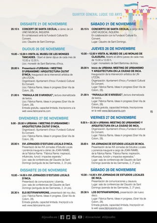 15
SÁBADO 21 DE NOVIEMBRE
20.15 h	 CONCIERTO DE SANTA CECILIA, a cargo de la
UNIÓ MUSICAL INQUERA.
	 En colaboración con la Fundació Cultural Es
Convent.
	 Lugar: Claustro de Sant Domingo.
JUEVES 26 DE NOVIEMBRE
10.00 – 12.00 h VISITA AL MUSEO DE LAS MONJAS DE
CLAUSURA. Abierto el último jueves de cada mes
de 10.00 a 12.00 h.
	 Lugar: monasterio de Sant Bartomeu de Inca.
20.00 h	 Inicio de URBANA: MEETING DE URBANISMO
Y ARQUITECTURA EN LA CIUDAD DE INCA.
Inauguración de la intervención artística de LIN
UTZON.
	 Organización: Ajuntament d’Inca y Fundació Cultural
Es Convent.
	 Lugar: Fàbrica Ramis. Ideas in progress (Gran Via de
Colom, 28).
21.00 h	 “PARAULA DE S’ARXIDUC”, lectura dramatizada
de textos.
	 Lugar: Fàbrica Ramis. Ideas in progress (Gran Via de
Colom, 28).
	 Entrada gratuita, capacidad limitada. Inscripciones
en la web www.fabricaramis.com
VIERNES 27 DE NOVIEMBRE
9.00 h – 20.30 h URBANA: MEETING DE URBANISMO Y
ARQUITECTURA EN LA CIUDAD DE INCA.
	 Organización: Ajuntament d’Inca y Fundació Cultural
Es Convent.
	 Lugar: Fàbrica Ramis. Ideas in progress (Gran Via de
Colom, 28).
20.00 h	 XVI JORNADAS DE ESTUDIOS LOCALES DE INCA.
	 Presentación de las XVI Jornadas de Estudios Locales
y ponencia inaugural a cargo de JOAN RAMIS,
de la Fàbrica Ramis: “Fàbrica Ramis: inspiración,
influencias, función y impactos esperados.”
	 Lugar: sala de conferencias del Claustro de Sant
Domingo (avenida de les Germanies, 2, 2º piso).
SÁBADO 28 DE NOVIEMBRE
10.00 – 14.00 h XVI JORNADAS DE ESTUDIOS LOCALES
DE INCA.
	 Presentación de comunicaciones y clausura.
	 Lugar: sala de conferencias del Claustro de Sant
Domingo (avenida de les Germanies, 2, 2º piso).
20.30 h	 LOS BOTIFANFARRONS, presentación del nuevo
disco.
	 Lugar: Fàbrica Ramis. Ideas in progress. (Gran Via de
Colom, 28).
	 Entrada gratuita, capacidad limitada. Inscripción en
la web www.fabricaramis.com
DISSABTE 21 DE NOVEMBRE
20.15 h	 CONCERT DE SANTA CECÍLIA, a càrrec de LA
UNIÓ MUSICAL INQUERA
	 En col·laboració amb la Fundació Cultural Es
Convent.
	 Lloc: Claustre de Sant Domingo.
DIJOUS 26 DE NOVEMBRE
10.00 – 12.00 h VISITA AL MUSEU DE LES MONGES
TANCADES. Obert el darrer dijous de cada mes de
10.00 a 12.00 h.
	 Lloc: monestir de Sant Bartomeu d’Inca.
20.00 h	 Presentació d’URBANA: I MEETING
D’URBANISME I ARQUITECTURA CIUTAT
D’INCA. Inauguració de la intervenció artística de
LIN UTZON.
	 Organització: Ajuntament d’Inca i Fundació Cultural
Es Convent.
	 Lloc: Fàbrica Ramis. Ideas in progress (Gran Via de
Colom, 28).
21.00 h	 “PARAULA DE S’ARXIDUC”, lectura dramatitzada
de textos.
	 Lloc: Fàbrica Ramis. Ideas in progress (Gran Via de
Colom, 28).
	 Entrada gratuïta, capacitat limitada. Inscripcions a la
web www.fabricaramis.com
DIVENDRES 27 DE NOVEMBRE
9.00 - 20.00 h URBANA: I MEETING D’URBANISME I
ARQUITECTURA CIUTAT D’INCA.
	 Organització: Ajuntament d’Inca i Fundació Cultural
Es Convent.
	 Lloc: Fàbrica Ramis. Ideas in progress (Gran Via de
Colom, 28).
20.00 h	 XVI JORNADES D’ESTUDIS LOCALS D’INCA.
	 Presentació de les XVI Jornades d’Estudis Locals
i ponència inaugural a càrrec de JOAN RAMIS,
de la Fàbrica Ramis: “Fàbrica Ramis: inspiració,
influències, funció i impactes esperats.”
	 Lloc: sala de conferències del Claustre de Sant
Domingo (avinguda de les Germanies, 2, 2n pis).
DISSABTE 28 DE NOVEMBRE
10.00 – 14.00 h XVI JORNADES D’ESTUDIS LOCALS
D’INCA.
	 Presentació de comunicacions i cloenda.
	 Lloc: sala de conferències del Claustre de Sant
Domingo (avinguda de les Germanies, 2, 2n pis).
20.30 h	 ELS BOTIFANFARRONS, presentació del nou disc.
	 Lloc: Fàbrica Ramis. Ideas in progress. (Gran Via de
Colom, 28).
	 Entrada gratuïta, capacitat limitada. Inscripció a la
web www.fabricaramis.com
 
