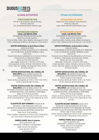 16
ALTRES ACTIVITATS
ATRACCIONS DE FIRA
Fins dia 19 de novembre, caps de setmana,
Dimecres i Dijous Bo.
Lloc: recinte firal del Quarter General Luque.
EXPOSICIONS VIGENTS
CASAL CAS METGE CIFRE.
EXPOSICIÓ DE PINTURES DE MITA ALZINA.
Dates: fins al 22 de novembre.
Horari de visites: matins: dijous dissabte i diumenge de 10.30 a
13.00 h; capvespres de dilluns a diumenge de 17.00 a 20.00 h.
CENTRE PARROQUIAL de Santa Maria la Major
(carrer de la Sirena).
XXXVII EXPOSICIÓ FILATÈLICA DIJOUS BO 2015, DEDICADA
ALS 100 ANYS DEL QUARTER GENERAL LUQUE
(1915-2015).
Exposició dels dibuixos participants en el Concurs de Dibuix i
Col·leccionisme de l’Associació Filatèlica.
Dates: del 16 al 19 de novembre.
Mata-segells: dimarts dia 17 de 9.00 a 13.00 hores.
Horari exposició: dimarts, dimecres i divendres de 10.00 a
13.00 h; Dijous Bo, dissabte i diumenge de 10.00 a 13.00 h i
de 16.00 a 20.00 h.
CENTRE SOCIOCULTURAL DEL CONSELL DE
MALLORCA (carrer del Bisbe Llompart, 56).
EXPOSICIÓ DE PINTURES DE PERE CERDÀ.
Dates: fins al 13 de novembre.
Horari: de dilluns a divendres de 10.00 a 13.30 h i de 16.00 a
20.00 h; Dijous Bo obert tot el dia.
CENTRE SOCIOCULTURAL DEL CONSELL DE
MALLORCA (carrer del Bisbe Llompart, 56).
EXPOSICIÓ “ZLS ZOOOO LAND STONE”. Exposició col·lectiva
de MARGA BELTRAN, JUAN KARDONA i JOAN RIBAS.
Dates: del 18 al 20 de novembre
Horari: de dilluns a divendres de 10.00 a 13.30 h i de 16.00 a
20.00 h; Dimecres Bo de 17.00 a 21.00 h; Dijous Bo de 10.00
a 21.00 h.
CLAUSTRE DE SANT DOMINGO (avinguda de les
Germanies, 2. Sala d’exposicions del 2n pis).
EXPOSICIÓ DE MAQUETES DE MÀQUINES D’OFICIS ANTICS
a càrrec del restaurador BARTOMEU BAUZÁ FIOL.
Dates: fins al 19 de novembre.
Horari: de dilluns a dissabtes de 10.00 a 13.30 h; Dimecres Bo
de 17.00 a 20.00 h; Dijous Bo de 10.00 a 20.00 h.
FÀBRICA RAMIS. Ideas in progress
(Gran Via de Colom, 28).
EXPOSICIÓ “L’ARXIDUC I LES BALEARS”.
Dates: fins al 27 de novembre.
Horari: de 9.30 a 19.30 h.
Entrada gratuïta.
OTRAS ACTIVIDADES
ATRACCIONES DE FERIA
Hasta el día 19 de noviembre, fines de semana,
Dimecres y Dijous Bo.
Lugar: recinto ferial del Cuartel General Luque.
ESPOSICIONES VIGENTES
CASAL CAS METGE CIFRE.
EXPOSICIÓN DE PINTURAS DE MITA ALZINA.
Fechas: hasta el 22 de noviembre.
Horario de visitas: mañanas: jueves, sábado y domingo de
10.30 a 13.00 h; tardes de lunes a domingo de 17.00 a 20.00 h.
CENTRO PARROQUIAL de Santa Maria la Major
(calle de la Sirena).
XXXVII EXPOSICIÓN FILATÉLICA DIJOUS BO 2015, DEDICADA
A LOS 100 AÑOS DEL CUARTEL GENERAL LUQUE
(1915-2015).
Exposición de los dibujos de los participantes en el Concurso
de Dibujo y Coleccionismo de la Associació Filatèlica.
Fechas: del 16 al 19 de noviembre.
Mata-sellos: martes dia 17 de 9.00 a 13.00 horas.
Horario exposición: martes, miércoles y viernes de 10.00 a
13.00 h; Dijous Bo, sábado y domingo de 10.00 a 13.00 h y
de 16.00 a 20.00 h.
CENTRO SOCIOCULTURAL DEL CONSELL DE
MALLORCA (calle del Bisbe Llompart, 56).
EXPOSICIÓN DE PINTURAS DE PERE CERDÀ.
Fechas: hasta el 13 de noviembre.
Horario: de lunes a viernes de 10.00 a 13.30 h y de 16.00 a
20.00 h; Dijous Bo abierto todo el día.
CENTRO SOCIOCULTURAL DEL CONSELL DE
MALLORCA (calle del Bisbe Llompart, 56).
EXPOSICIÓN “ZLS ZOOOO LAND STONE”. Exposición colectiva
de MARGA BELTRAN, JUAN KARDONA y JOAN RIBAS.
Fechas: del 18 al 20 de noviembre
Horario: de lunes a viernes de 10.00 a 13.30 h y de 16.00 a
20.00 h; Dimecres Bo de 17.00 a 21.00 h; Dijous Bo de 10.00
a 21.00 h.
CLAUSTRO DE SANT DOMINGO (avenida de les
Germanies, 2. Sala de exposiciones del 2º piso).
EXPOSICIÓN DE MAQUETAS DE MÁQUINAS DE OFICIOS
ANTIGUOS a cargo del restaurador BARTOMEU BAUZÁ FIOL.
Fechas: hasta el 19 de noviembre.
Horario: de lunes a sábados de 10.00 a 13.30 h; Dimecres Bo
de 17.00 a 20.00 h; Dijous Bo de 10.00 a 20.00 h.
FÀBRICA RAMIS. Ideas in progress
(Gran Via de Colom, 28).
EXPOSICIÓN “L’ARXIDUC I LES BALEARS”.
Fechas: hasta el 27 de noviembre.
Horario: de 9.30 a 19.30 h.
Entrada gratuita.
 