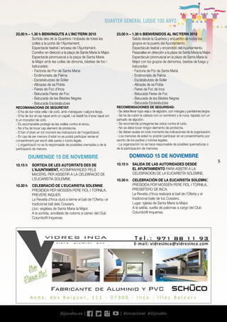 5
23.00 h – 1.30 h BIENVENIDOS AL INC’FERN 2015
	 Salida desde la Quartera y encuentro de todos los
grupos en la puerta del Ayuntamiento.
	 Espectáculo teatral y encendido del Ayuntamiento.
	 Pasacalles en dirección a la plaza de Santa Maria la Major.
	 Espectáculo piromusical en la plaza de Santa Maria la
Major con los grupos de demonios, bestias de fuego y
batucadas:
	 - Factoria de Por de Santa María
	 - Endimoniats de Palma
	 - Esclatabutzes de Soller
	 - Albopàs de sa Pobla
	 - Fieres de Foc de Inca
	 - Batucada Fieres de Foc
	 - Batucada de les Bèsties Negres
	 - Batucada Esclatabutzes
RECOMENDACIONES DE SEGURIDAD:
- Se debe llevar ropa vieja y de algodón, con mángas y pantalones largos.
- Se ha de cubrir la cabeza con un sombrero y la nuca, tapada con un
pañuelo de algodón.
- Se recomienda protegerse las oidos contra el ruido.
- No se debe tocar ningún elemento de pirotecnia.
- Se deben acatar en todo momento las indicaciones de la organización.
- Los menores de edad no podrán participar sin el consentimiento por
escrito de los padres o tutores legales.
- La organización no se hace responsable de posibles quemaduras o
de la participación de menores.
DOMINGO 15 DE NOVIEMBRE
10.15 h	 SALIDA DE LAS AUTORIDADES DESDE
EL AYUNTAMIENTO PARA ASISTIR A LA
CELEBRACIÓN DE LA EUCARISTÍA SOLEMNE.
10.30 h	 CELEBRACIÓN DE LA EUCARISTÍA SOLEMNE
PRESIDIDA POR MOSSÈN PERE FIOL I TORNILA,
PRESBÍTERO DE INCA.
	 La Revetla d’Inca realizará el ball de l’Oferta y el
tradicional baile de los Cossiers.
	 Lugar: iglesia de Santa Maria la Major.
	 A la salida, suelta de palomas a cargo del Club
Columbòfil Inquense.
23.00 h – 1.30 h BENVINGUTS A L’INC’FERN 2015
	 Sortida des de la Quartera i trobada de totes les
colles a la porta de l’Ajuntament.
	 Espectacle teatral i encesa de l’Ajuntament.
	 Correfoc en direcció a la plaça de Santa Maria la Major.
	 Espectacle piromusical a la plaça de Santa Maria
la Major amb les colles de dimonis, bèsties de foc i
batucades:
	 - Factoria de Por de Santa Maria
	 - Endimoniats de Palma
	 - Esclatabutzes de Sóller
	 - Albopàs de sa Pobla
	 - Fieres de Foc d’Inca
	 - Batucada Fieres de Foc
	 - Batucada de les Bèsties Negres
	 - Batucada Esclatabutzes
RECOMANACIONS DE SEGURETAT:
- S’ha de dur roba vella i de cotó, amb mànegues i calçons llargs.
- S’ha de dur el cap tapat amb un capell, i el clatell ha d’anar tapat am
b un mocador de cotó.
- És recomanable protegir-se les orelles contra el renou.
- No s’ha de tocar cap element de pirotècnia.
- S’han d’obeir en tot moment les indicacions de l’organització.
- En cas de ser menors d’edat no es podrà participar sense el
consentiment per escrit dels pares o tutors legals.
- L’organització no es fa responsable de possibles cremades o de la
participació de menors.
DIUMENGE 15 DE NOVEMBRE
10.15 h	 SORTIDA DE LES AUTORITATS DES DE
L’AJUNTAMENT, ACOMPANYADES PELS
MACERS, PER ASSISTIR A LA CELEBRACIÓ DE
L’EUCARISTIA SOLEMNE.
10.30 h	 CELEBRACIÓ DE L’EUCARISTIA SOLEMNE
PRESIDIDA PER MOSSÈN PERE FIOL I TORNILA,
PREVERE INQUER.
	 La Revetla d’Inca durà a terme el ball de l’Oferta i el
tradicional ball dels Cossiers.
	 Lloc: església de Santa Maria la Major.
	 A la sortida, amollada de coloms a càrrec del Club
Columbòfil Inquense.
 