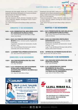 7
Presentación del mata-sellos: martes día 17 de 9.00 a 13.00 h.
Exposición de los dibujos participantes en el Concurso de
Dibujo y Coleccionismo de la Associació Filatèlica.
Del 16 al 19 de noviembre.
Horario de la exposición: martes, miércoles y viernes de 10.00
a 13.00 h; Dijous Bo, sábado y domingo de 10.00 a 13.00 h y
de 16.00 a 20.00 h.
Lugar: Centro Parroquial de Santa Maria la Major (calle de la
Sirena).
MARTES 17 DE NOVIEMBRE
9.00 h – 13.00 h PRESENTACIÓN DEL MATA-SELLOS 2015
DE LA ASOCIACIÓN FILATÈLICA D’INCA.
	 Lugar: Centro Parroquial de Santa Maria la Major
(calle de la Sirena).
18.00 h – 20.00 h XLV CONCURSO ORNITOLÓGICO
DIJOUS BO 2015. Muestra y venta de canarios.
Enjaulamiento de ejemplares.
	 Organización: Asociación de Canaricultors i Aucells
de Camp – Inca.
	 Lugar: 2º piso del Mercado Municipal (calle del Born,
esquina calle de Sant Francesc).
20.30 h	 ENTREGA DE LOS PREMIOS DIJOUS BO 2015.
Lugar: sala de actos del Casal de Cultura.
MIÉRCOLES 18 DE NOVIEMBRE
15.00 h	 XXIII CONCURSO MORFOLÓGICO DEL CERDO
NEGRO MALLORQUÍN.
	 Lugar: plaza del Bestiar.
15.30 h – 21.00 h EXPOSICIÓN EN EL PARQUE
DE BOMBEROS DE MALLORCA.
DEMOSTRACIONES, ACTIVIDADES INFANTILES
I AUTOBÚS-AULA DE AMBUIBÉRICA.
	 Lugar: plaza de Santa Maria la Major.
Presentació del mata-segells: dimarts dia 17 de 9.00 a 13.00 h.
Exposició dels dibuixos participants en el Concurs de Dibuix i
Col·leccionisme de l’Associació Filatèlica.
Del 16 al 19 de novembre.
Horari de l’exposició: dimarts, dimecres i divendres de 10.00 a
13.00 h; Dijous Bo, dissabte i diumenge de 10.00 a 13.00 h i
de 16.00 a 20.00 h.
Lloc: Centre Parroquial de Santa Maria la Major (carrer de la
Sirena).
DIMARTS 17 DE NOVEMBRE
9.00 h – 13.00 h PRESENTACIÓ DEL MATA-SEGELLS 2015
DE L’ASSOCIACIÓ FILATÈLICA D’INCA.
	 Lloc: Centre Parroquial de Santa Maria la Major
(carrer de la Sirena).
18.00 h – 20.00 h XLV CONCURS ORNITOLÒGIC DIJOUS
BO 2015. Mostra i venda de canaris. Engabiament
d’exemplars.
	 Organització: Associació de Canaricultors i Aucells
de Camp – Inca.
	 Lloc: 2n pis del Mercat Municipal (carrer del Born,
cantonada carrer de Sant Francesc).
20.30 h	 LLIURAMENT DELS PREMIS DIJOUS BO 2015.
	 Lloc: sala d’actes del Casal de Cultura.
DIMECRES 18 DE NOVEMBRE
15.00 h	 XXIII CONCURS MORFOLÒGIC DEL PORC
NEGRE MALLORQUÍ.
	 Lloc: plaça del Bestiar.
15.30 h – 21.00 h EXPOSICIÓ DEL PARC DE BOMBERS
DE MALLORCA. DEMOSTRACIONS,
ACTIVITATS PER A INFANTS I AUTOBÚS-AULA
D’AMBUIBÉRICA.
	 Lloc: plaça de Santa Maria la Major.
MATERIAL CONTRA INCENDIOS
INSTALACIONES SEGURIDAD
CIRCUITO CERRADO DE TELEVISIÓN
Ctra. Arta-Alcudia km 21- 07458 Can Picafort
Tel.: 971 213 932 - Móvil: 629 902 626
llullribas@llullribas.com
Empresa instaladora contra incendios autorizada por la Conselleria de Comerç, Indústria i Energia con el Nº 021
Empresa instaladora de sistemas de seguridad autorizada por la Dirección General de Seguridad del Estado con el Nº 3.167
 
