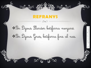 REFRANYS
Per Dijous Llarder botifarra menjaré.
Per Dijous Gras, botifarra fins al nas.
 