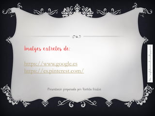 Imatges extretes de:
https://www.google.es
https://es.pinterest.com/
Presentació preparada per Violeta Cristià
 