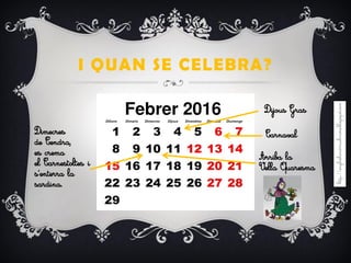 I QUAN SE CELEBRA?
Dijous Gras
CarnavalDimecres
de Cendra,
es crema
el Carnestoltes i
s’enterra la
sardina.
Arriba la
Vella Quaresma
 