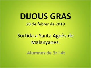 DIJOUS GRAS
28 de febrer de 2019
Sortida a Santa Agnès de
Malanyanes.
Alumnes de 3r i 4t
 
