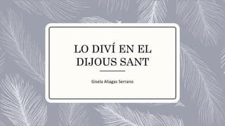 LO DIVÍ EN EL
DIJOUS SANT
Gisela Aliagas Serrano
 