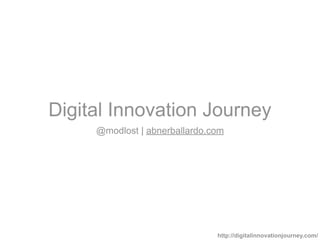 Digital Innovation Journey
@modlost | abnerballardo.com
http://digitalinnovationjourney.com/
 