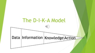 The D-I-K-A Model
Data Information Knowledge Action
 