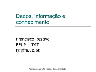 Dados, informação e conhecimento Francisco Restivo FEUP | IDIT [email_address] 