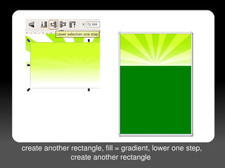 create another rectangle, fill = gradient, lower one step,
 
                   create another rectangle 
                                   
 