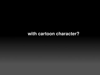      with cartoon character?




                  
 