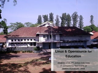 Linux  Opensource for
                  Education 
         diki@diki.or.id , PT Jerbee Indonesia
             IT Competency Test Events at
     
               SMKN 2 Sukabumi , 2008
 