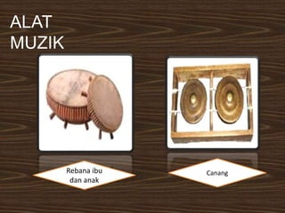 ALAT
MUZIK
Rebana ibu
dan anak
Canang
 
