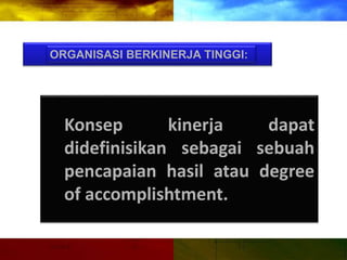 ORGANISASI BERKINERJA TINGGI:
Konsep kinerja dapat
didefinisikan sebagai sebuah
pencapaian hasil atau degree
of accomplishtment.
 