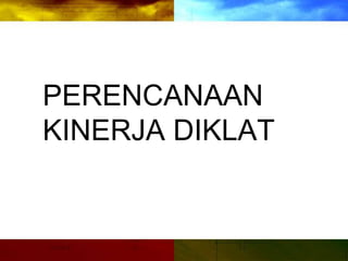 PERENCANAAN
KINERJA DIKLAT
 