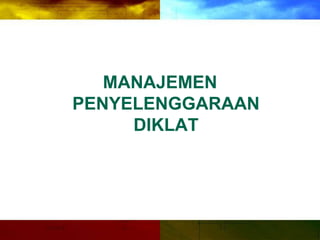 MANAJEMEN
PENYELENGGARAAN
DIKLAT
 