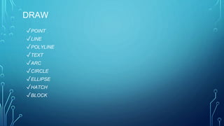 DRAW
✓POINT
✓LINE
✓POLYLINE
✓TEXT
✓ARC
✓CIRCLE
✓ELLIPSE
✓HATCH
✓BLOCK
 