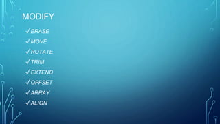 MODIFY
✓ERASE
✓MOVE
✓ROTATE
✓TRIM
✓EXTEND
✓OFFSET
✓ARRAY
✓ALIGN
 