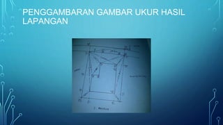 PENGGAMBARAN GAMBAR UKUR HASIL
LAPANGAN
 