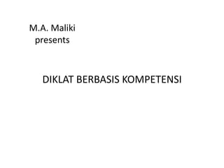 M.A. Maliki
 presents



   DIKLAT BERBASIS KOMPETENSI
 