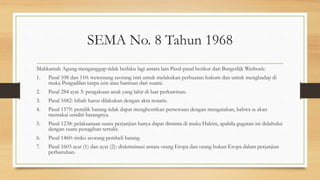 SEMA No. 8 Tahun 1968
Mahkamah Agung menganggap tidak berlaku lagi antara lain Pasal-pasal berikut dari Burgerlijk Wetboek:
1. Pasal 108 dan 110: wewenang seorang istri untuk melakukan perbuatan hukum dan untuk menghadap di
muka Pengadilan tanpa izin atau bantuan dari suami.
2. Pasal 284 ayat 3: pengakuan anak yang lahir di luar perkawinan.
3. Pasal 1682: hibah harus dilakukan dengan akta notaris.
4. Pasal 1579: pemilik barang tidak dapat menghentikan persewaan dengan mengatakan, bahwa ia akan
memakai sendiri barangnya.
5. Pasal 1238: pelaksanaan suatu perjanjian hanya dapat diminta di muka Hakim, apabila gugatan ini didahului
dengan suatu penagihan tertulis.
6. Pasal 1460: risiko seorang pembeli barang
7. Pasal 1603 ayat (1) dan ayat (2): diskriminasi antara orang Eropa dan orang bukan Eropa dalam perjanjian
perburuhan.
 