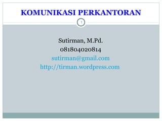 KOMUNIKASI PERKANTORAN
1
Sutirman, M.Pd.
081804020814
sutirman@gmail.com
http://tirman.wordpress.com
 