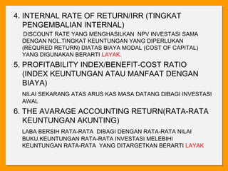 4. INTERNAL RATE OF RETURN/IRR (TINGKAT
   PENGEMBALIAN INTERNAL)
  DISCOUNT RATE YANG MENGHASILKAN NPV INVESTASI SAMA
 DE...