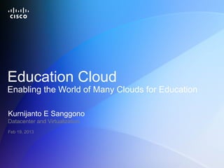 Education Cloud
Enabling the World of Many Clouds for Education

Kurnijanto E Sanggono
Datacenter and Virtualization
Feb 19, 2013




© 2012 Cisco and/or its affiliates. All rights reserved.   Cisco Confidential   1
 