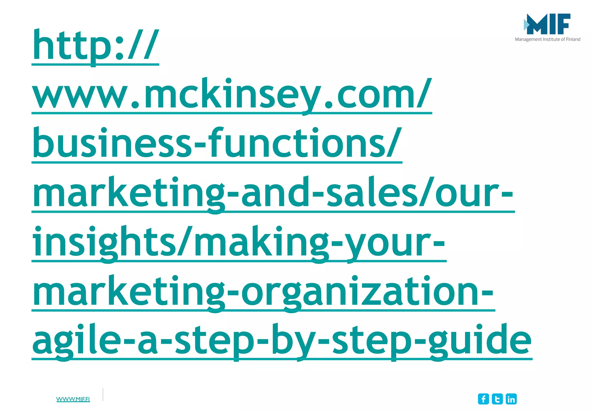 WWW.MIF.FI
http://
www.mckinsey.com/
business-functions/
marketing-and-sales/our-
insights/making-your-
marketing-organization-
agile-a-step-by-step-guide
 