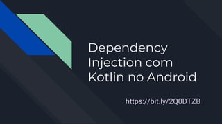 Dependency
Injection com
Kotlin no Android
https://bit.ly/2Q0DTZB
 
