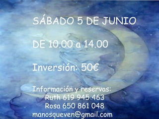SÁBADO 5 DE JUNIO DE 10.00 a 14.00 Inversión: 50€ Información y reservas:  Ruth 619 945 463 Rosa 650 861 048 [email_address] 