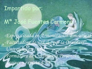 Impartido por: Mª José Fuentes Carmona -Especializada en Armonización Emocional -Facilitadora de Diksha por la Onenness  University en India -Formadora de Crecimiento Personal -Trainer y experta EFT 