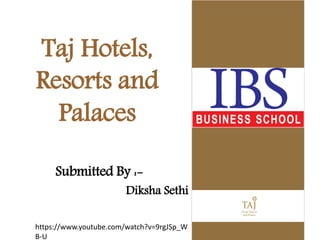 Submitted By :-
Diksha Sethi
Taj Hotels,
Resorts and
Palaces
https://www.youtube.com/watch?v=9rgJSp_W
B-U
 