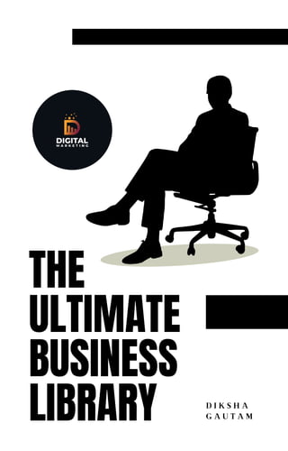 THE
ULTIMATE
BUSINESS
LIBRARY D I K S H A
G A U T A M
 