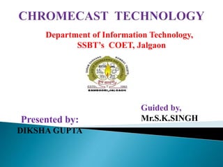 Department of Information Technology,
SSBT’s COET, Jalgaon
Presented by:
DIKSHA GUPTA
Guided by,
Mr.S.K.SINGH
 