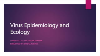 Virus Epidemiology and
Ecology
SUBMITTED TO : DR. SHIKHA SHARMA
SUBMITTED BY : DIKSHA KUMARI
 