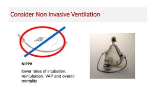 NIPPV
lower rates of intubation,
reintubation, VAP and overall
mortality
Consider Non Invasive Ventilation
 