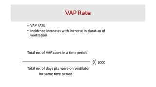 VAP Rate
• VAP RATE
• Incidence increases with increase in duration of
ventilation
Total no. of VAP cases in a time period
1000
Total no. of days pts. were on ventilator
for same time period
 