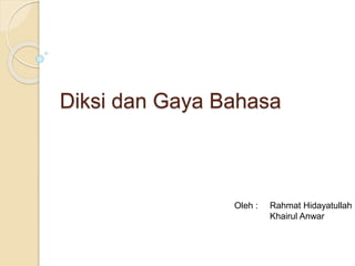 Diksi dan Gaya Bahasa
Oleh : Rahmat Hidayatullah
Khairul Anwar
 