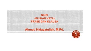 DIKSI
(PILIHAN KATA)
FRASE DAN KLAUSA
Ahmad Hidayatullah, M.Pd.
 