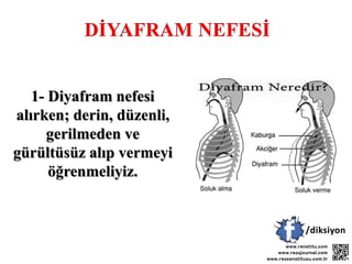 1- Diyafram nefesi
alırken; derin, düzenli,
gerilmeden ve
gürültüsüz alıp vermeyi
öğrenmeliyiz.
 