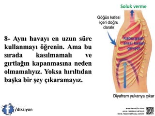 8- Aynı havayı en uzun süre
kullanmayı öğrenin. Ama bu
sırada kasılmamalı ve
gırtlağın kapanmasına neden
olmamalıyız. Yoksa hırıltıdan
başka bir şey çıkaramayız.
 
