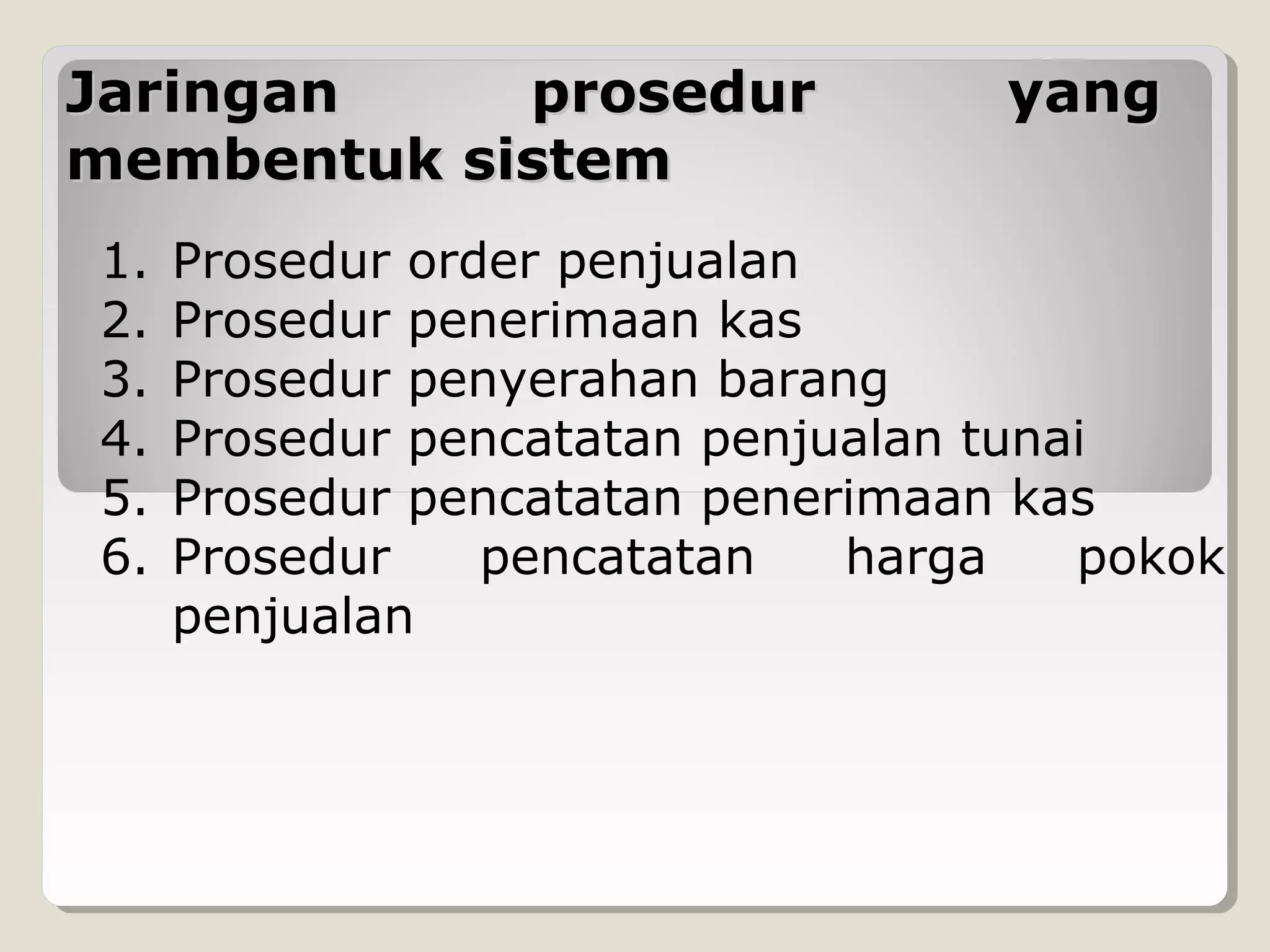 Jaringan
prosedur
membentuk sistem
1.
2.
3.
4.
5.
6.

yang

Prosedur order penjualan
Prosedur penerimaan kas
Prosedur penyerahan barang
Prosedur pencatatan penjualan tunai
Prosedur pencatatan penerimaan kas
Prosedur
pencatatan
harga
pokok
penjualan

 