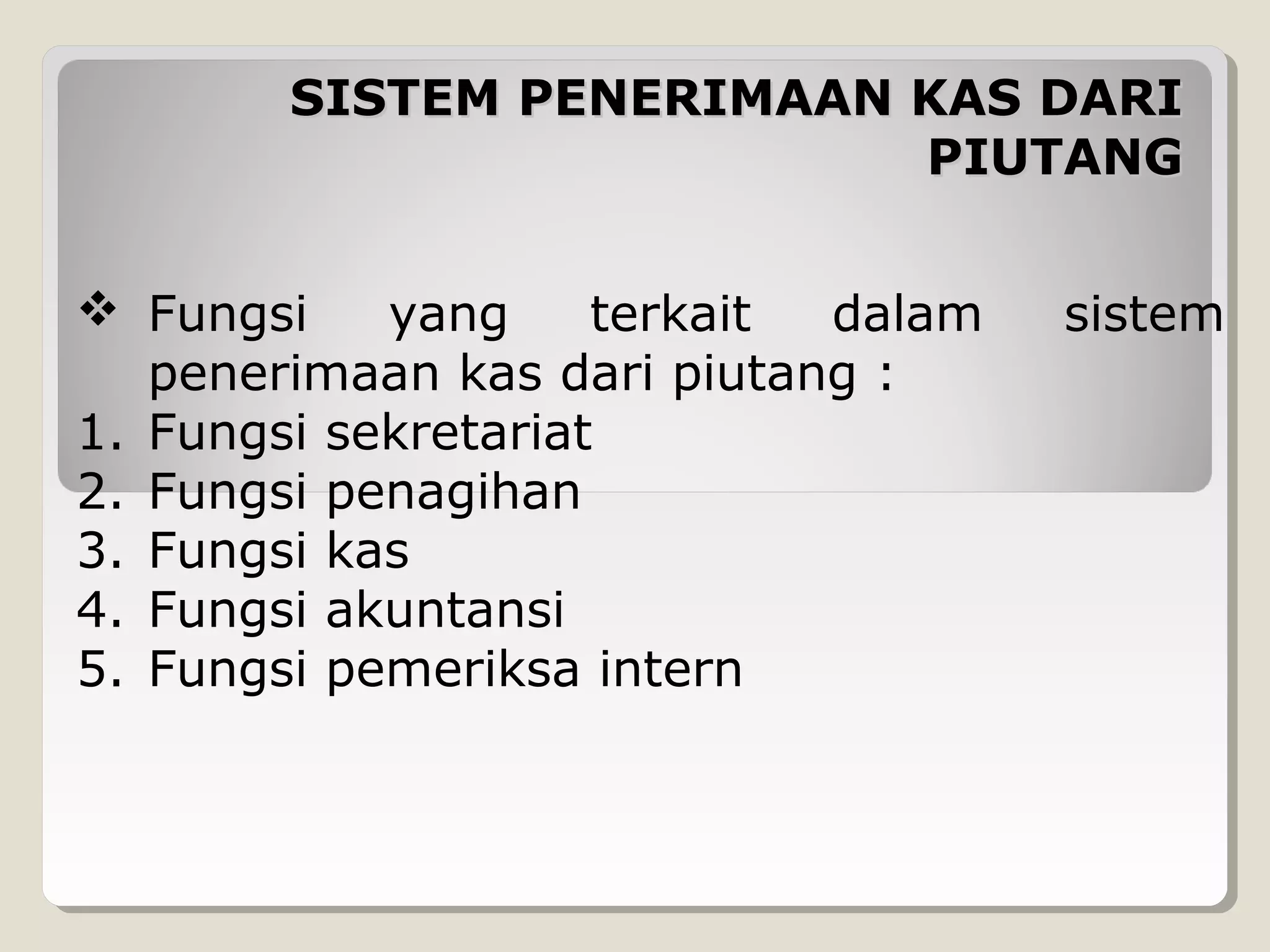 SISTEM PENERIMAAN KAS DARI
PIUTANG
 Fungsi
yang
terkait
dalam
penerimaan kas dari piutang :
1. Fungsi sekretariat
2. Fungsi penagihan
3. Fungsi kas
4. Fungsi akuntansi
5. Fungsi pemeriksa intern

sistem

 