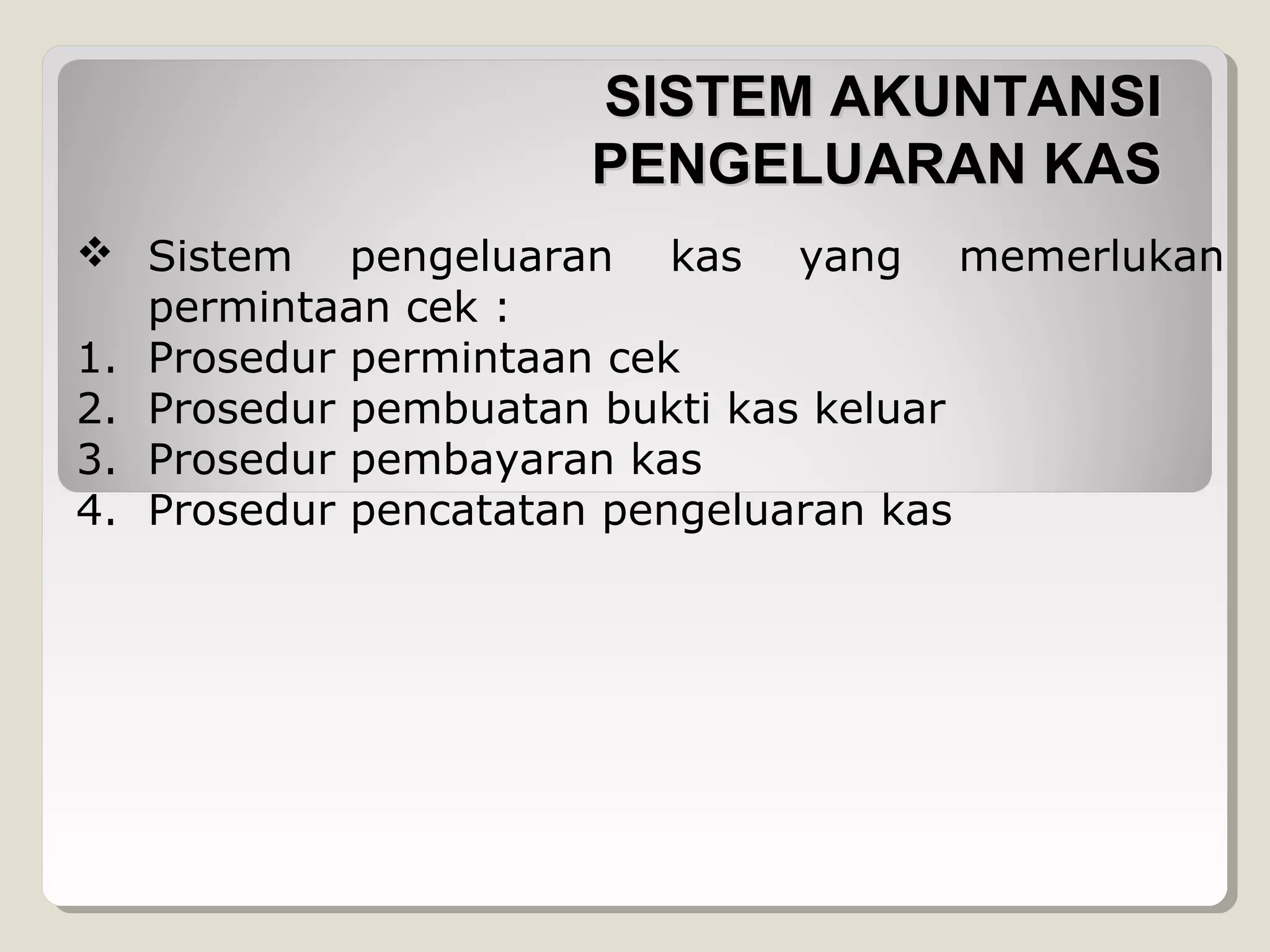 SISTEM AKUNTANSI
PENGELUARAN KAS
 Sistem pengeluaran kas yang memerlukan
permintaan cek :
1. Prosedur permintaan cek
2. Prosedur pembuatan bukti kas keluar
3. Prosedur pembayaran kas
4. Prosedur pencatatan pengeluaran kas

 